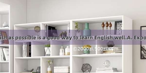 to as much English as possible is a good way to learn English well.A. ExposedB. Being exp