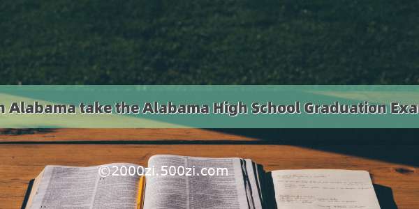 AlabamaStudents in Alabama take the Alabama High School Graduation Exam  which consists of