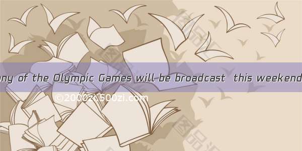 The opening ceremony of the Olympic Games will be broadcast  this weekend. You can expect