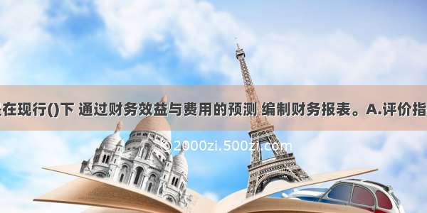 财务分析是在现行()下 通过财务效益与费用的预测 编制财务报表。A.评价指标B.会计准