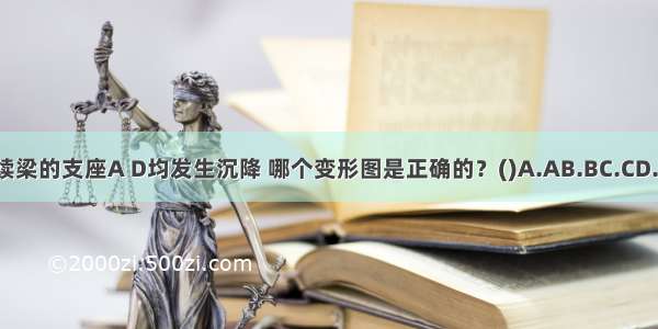 图示连续梁的支座A D均发生沉降 哪个变形图是正确的？()A.AB.BC.CD.DABCD