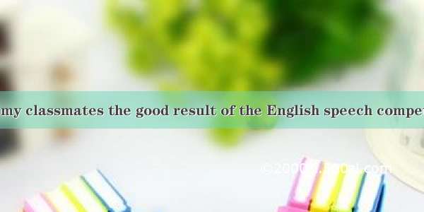 So excited were my classmates the good result of the English speech competition!A. to know