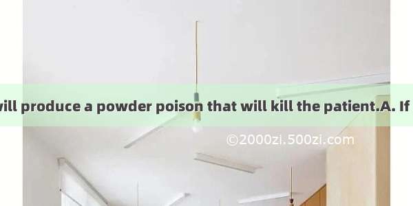 the disease will produce a powder poison that will kill the patient.A. If it untreatedB