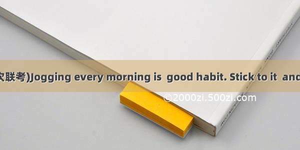 (·陕西宝鸡高三第一次联考)Jogging every morning is  good habit. Stick to it  and you\'ll make  grea