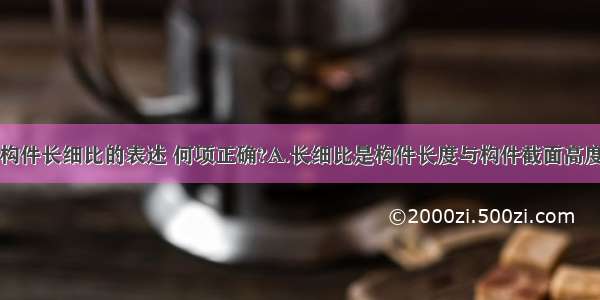 下列关于钢构件长细比的表述 何项正确?A.长细比是构件长度与构件截面高度之比B.长细