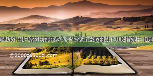 为防止采暖建筑外围护结构内部在冬季产生冷凝 采取的以下几项措施中 ()是错误的。A.