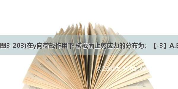 矩形截面梁(图3-203)在y向荷载作用下 横截面上剪应力的分布为：【-3】A.B.C.D.ABCD