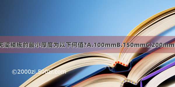 现浇钢筋混凝土无梁楼板的最小厚度为以下何值?A.100mmB.150mmC.200mmD.250mmABCD