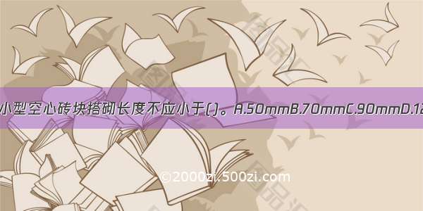 轻骨料混凝土小型空心砖块搭砌长度不应小于()。A.50mmB.70mmC.90mmD.120mmABCD