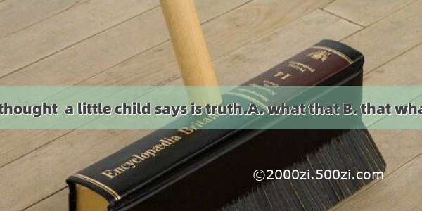 It is usually thought  a little child says is truth.A. what that B. that whatC. which D.