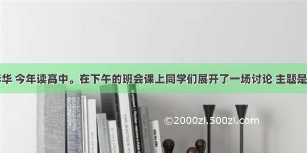 假如你叫李华 今年读高中。在下午的班会课上同学们展开了一场讨论 主题是高中学生要