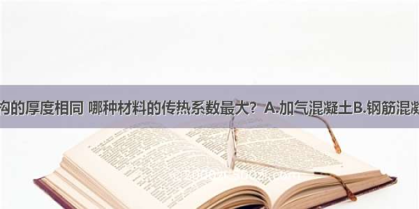 以下围护结构的厚度相同 哪种材料的传热系数最大？A.加气混凝土B.钢筋混凝土C.岩棉板