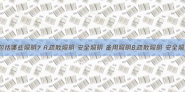 应急照明包括哪些照明？A.疏散照明 安全照明 备用照明B.疏散照明 安全照明 警卫照