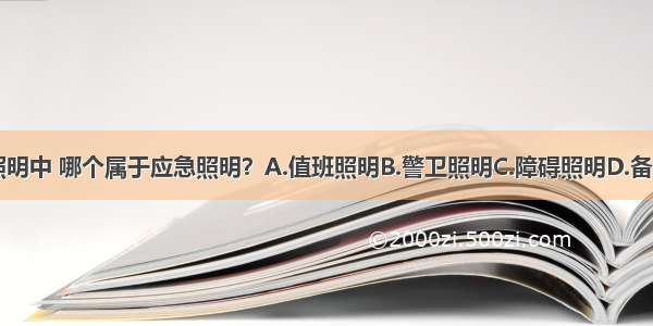 在下列四种照明中 哪个属于应急照明？A.值班照明B.警卫照明C.障碍照明D.备用照明ABCD