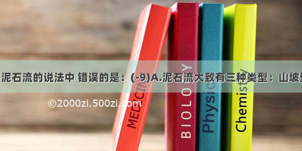 下列关于泥石流的说法中 错误的是：(-9)A.泥石流大致有三种类型：山坡型泥石流 