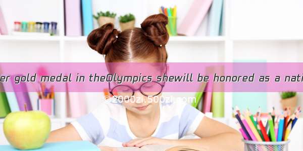 She may win another gold medal in theOlympics shewill be honored as a national hero.A. inw