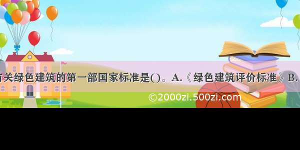 我国颁布的有关绿色建筑的第一部国家标准是()。A.《绿色建筑评价标准》B.《民用建筑节