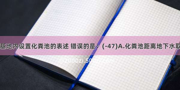 下列建筑基地内设置化粪池的表述 错误的是：(-47)A.化粪池距离地下水取水构筑物