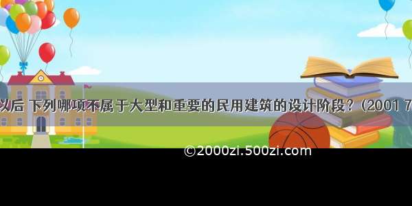 在项目决策以后 下列哪项不属于大型和重要的民用建筑的设计阶段？(2001 73)A.初步设