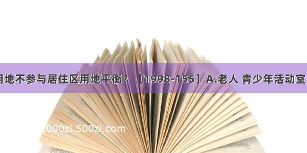 下列哪一项用地不参与居住区用地平衡？［1998-155］A.老人 青少年活动室用地B.小区内