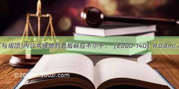 居住区(含小区与组团)内公共绿地的总指标应不小于：［2000-140］A.0.8m/人B.1.2m/人C.