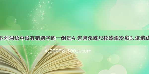 单选题下列词语中没有错别字的一组是A.告罄杀戮尺椟残羹冷炙B.诙谐踌躇祭祀