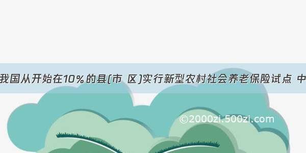 单选题我国从开始在10％的县(市 区)实行新型农村社会养老保险试点 中国亿万