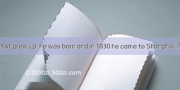 The famous scientist grew up  he was born and in 1930 he came to Shanghai. A. when B. when