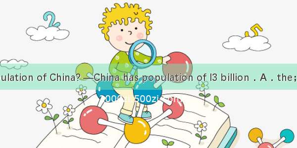 —What is the population of China? —China has population of l3 billion．A．the；the B．a；a C．a