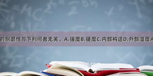 材料的耐磨性与下列何者无关。A.强度B.硬度C.内部构造D.外部湿度ABCD