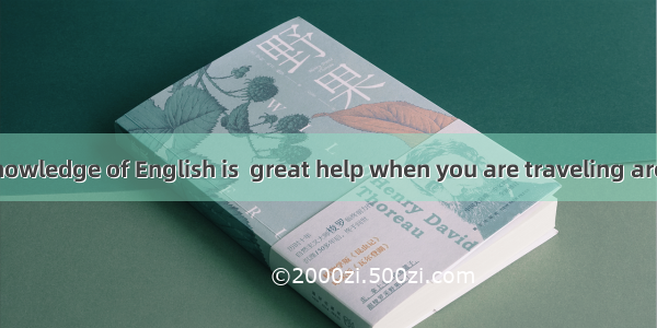 I think  good knowledge of English is  great help when you are traveling around the world.