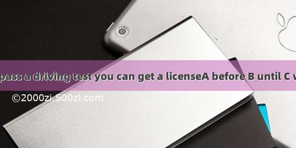 You have to pass a driving test you can get a licenseA before B until C when  D since