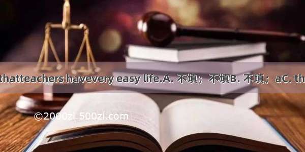 It is often said thatteachers havevery easy life.A. 不填；不填B. 不填；aC. the; 不填D. the; a