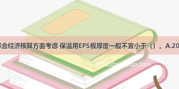 从施工方面和综合经济核算方面考虑 保温用EPS板厚度一般不宜小于（）。A.20mmB.25mmC