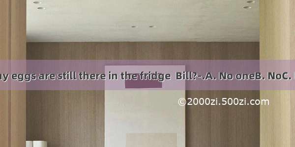 --How many eggs are still there in the fridge  Bill?-.A. No oneB. NoC. NotD. None