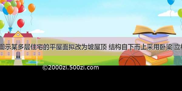 任务描述图示某多层住宅的平屋面拟改为坡屋顶 结构自下而上采用卧梁 立柱 斜梁 檩