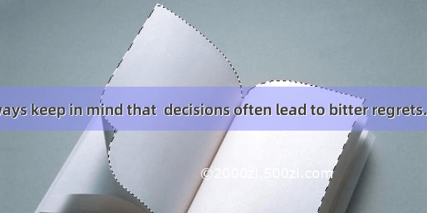 We should always keep in mind that  decisions often lead to bitter regrets.A. hastyB. inst