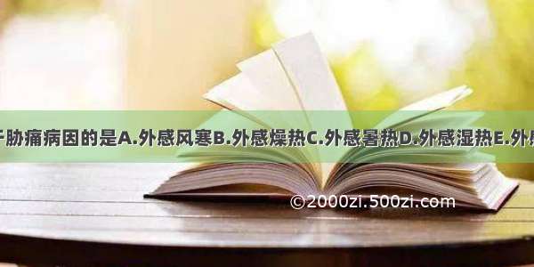 下列各项 属于胁痛病因的是A.外感风寒B.外感燥热C.外感暑热D.外感湿热E.外感风湿ABCDE