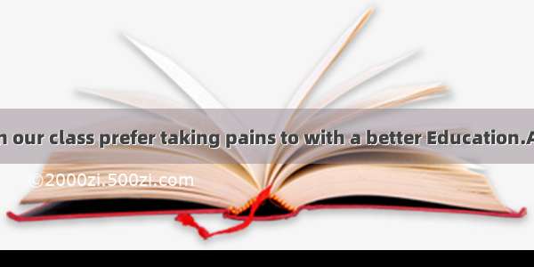 Most students in our class prefer taking pains to with a better Education.A. equipB. equip