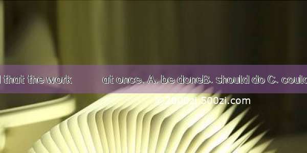 He suggested that the work ＿＿＿＿＿ at once. A. be doneB. should do C. could doD. does