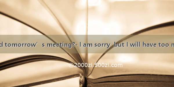Can you attend tomorrow’s meeting?- I am sorry  but I will have too much work .A. t