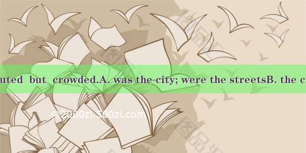 Not only  polluted  but  crowded.A. was the city; were the streetsB. the city was; the st