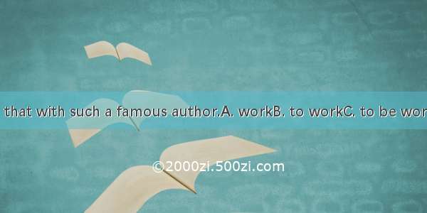 I can’t imagine that with such a famous author.A. workB. to workC. to be workingD. working