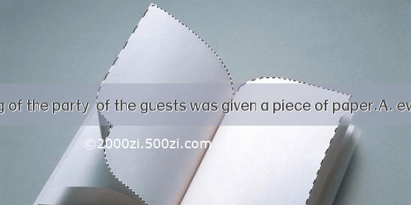 At the beginning of the party  of the guests was given a piece of paper.A. everyoneB. eac