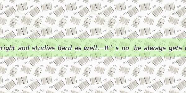 —Li Lin is very bright and studies hard as well.—It’s no  he always gets the first place