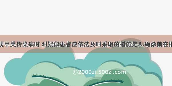 医疗机构发现甲类传染病时 对疑似患者应依法及时采取的措施是A.确诊前在指定场所进行