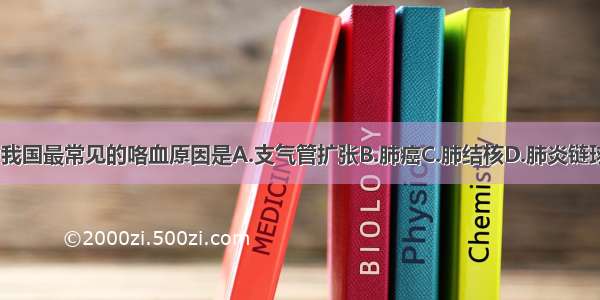 下列疾病 为我国最常见的咯血原因是A.支气管扩张B.肺癌C.肺结核D.肺炎链球菌肺炎E.风