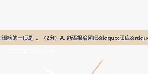 下列句子中 没有语病的一项是  。（2分）A. 能否根治网吧“顽症” 是保证青少年