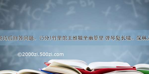 阅读下面唐诗后回答问题。(5分)竹里馆王维独坐幽篁里 弹琴复长啸。深林人不知 明月