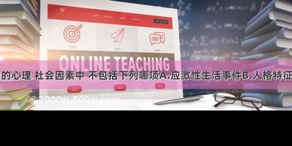 在精神障碍的心理 社会因素中 不包括下列哪项A.应激性生活事件B.人格特征C.营养不良